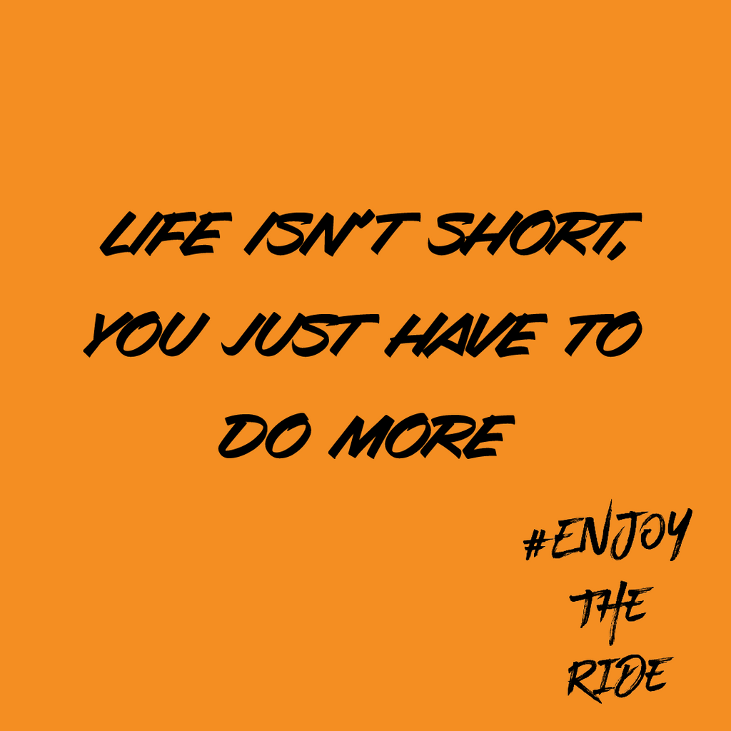 Life isn't short, you just have to do more!